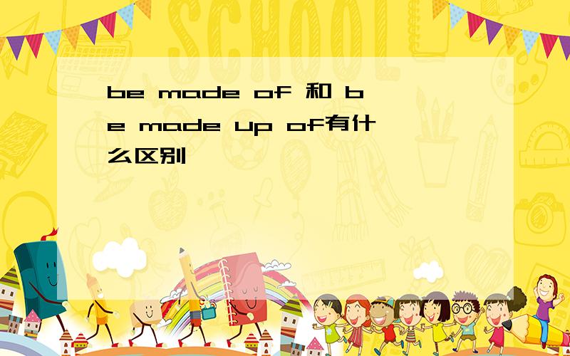 be made of 和 be made up of有什么区别