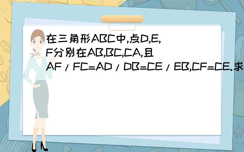 在三角形ABC中,点D,E,F分别在AB,BC,CA,且AF/FC=AD/DB=CE/EB,CF=CE.求证四边形CFD