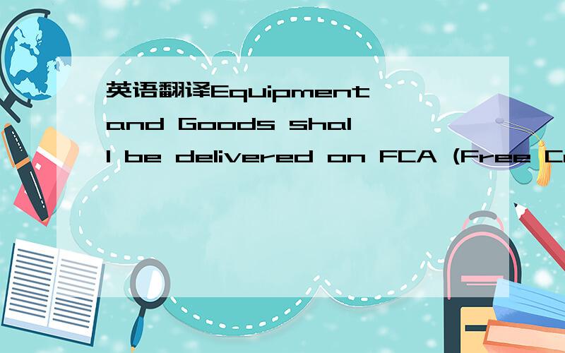 英语翻译Equipment and Goods shall be delivered on FCA (Free Carr
