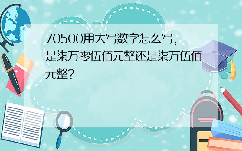 70500用大写数字怎么写,是柒万零伍佰元整还是柒万伍佰元整?