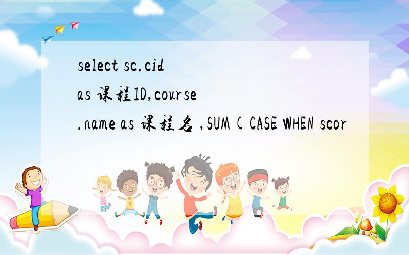 select sc.cid as 课程ID,course.name as 课程名 ,SUM(CASE WHEN scor