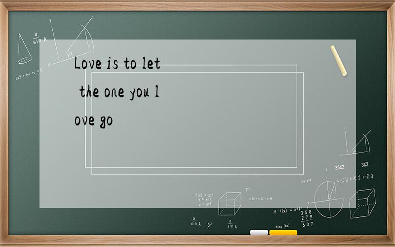 Love is to let the one you love go