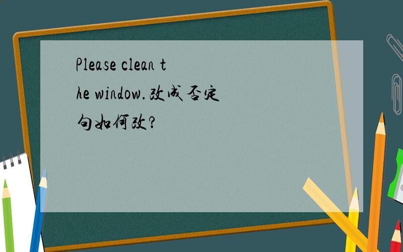 Please clean the window.改成否定句如何改?