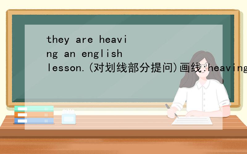 they are heaving an english lesson.(对划线部分提问)画线:heaving an en
