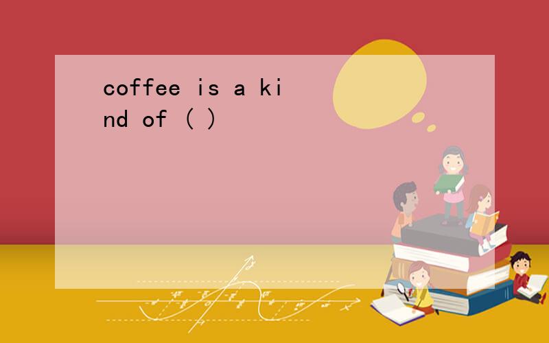 coffee is a kind of ( )