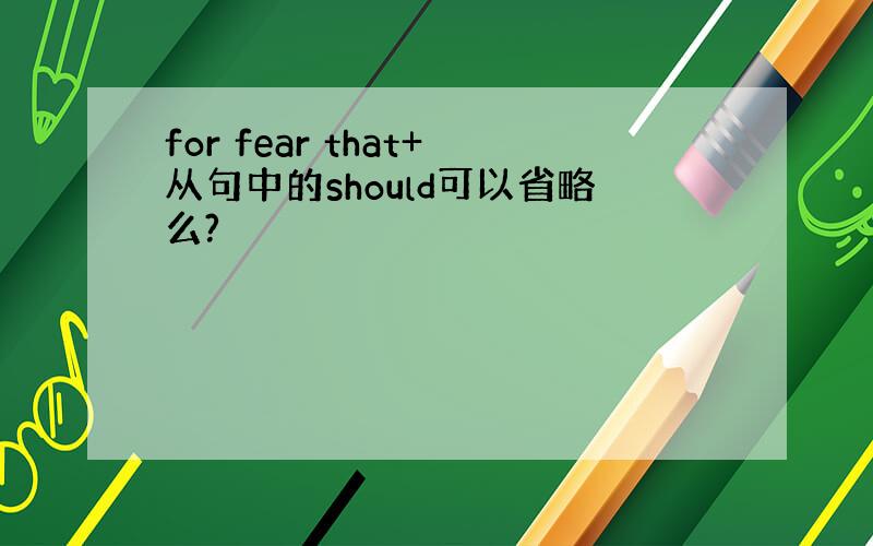 for fear that+从句中的should可以省略么?