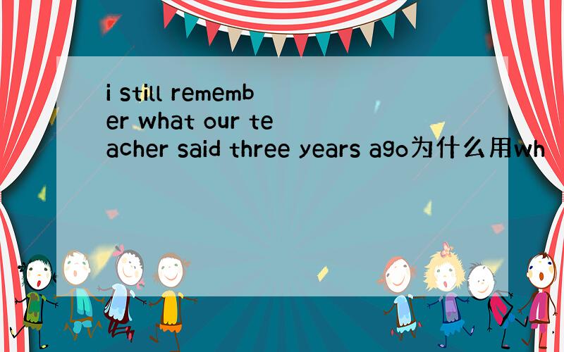 i still remember what our teacher said three years ago为什么用wh