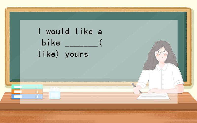 I would like a bike _______(like) yours