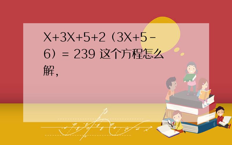 X+3X+5+2（3X+5-6）= 239 这个方程怎么解,