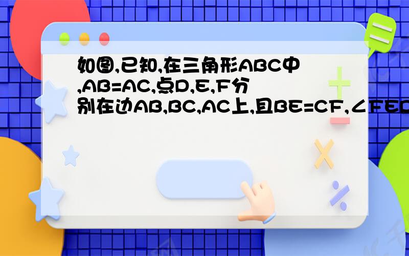 如图,已知,在三角形ABC中,AB=AC,点D,E,F分别在边AB,BC,AC上,且BE=CF,∠FED=∠B