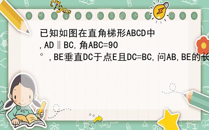 已知如图在直角梯形ABCD中,AD‖BC,角ABC=90°,BE垂直DC于点E且DC=BC,问AB,BE的长度相等吗?请