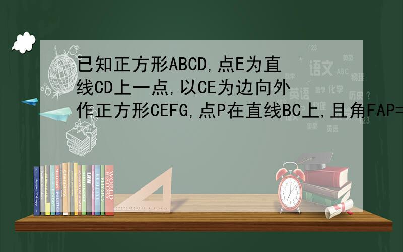 已知正方形ABCD,点E为直线CD上一点,以CE为边向外作正方形CEFG,点P在直线BC上,且角FAP=45度,AF=根