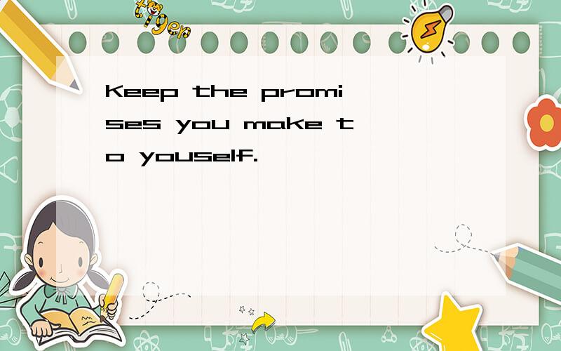Keep the promises you make to youself.