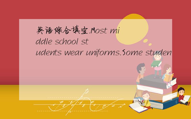 英语综合填空.Most middle school students wear uniforms.Some studen