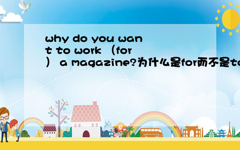 why do you want to work （for） a magazine?为什么是for而不是to