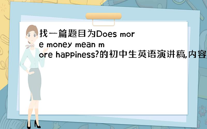 找一篇题目为Does more money mean more happiness?的初中生英语演讲稿,内容要积极向上,