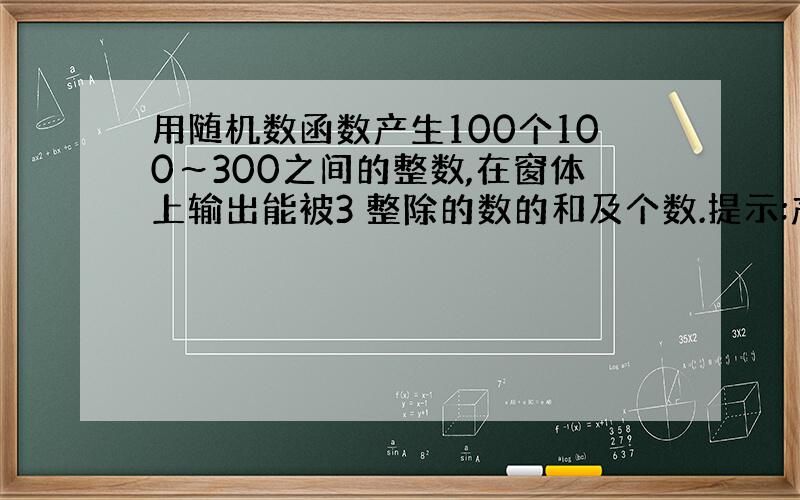 用随机数函数产生100个100～300之间的整数,在窗体上输出能被3 整除的数的和及个数.提示:产生100—300之间的