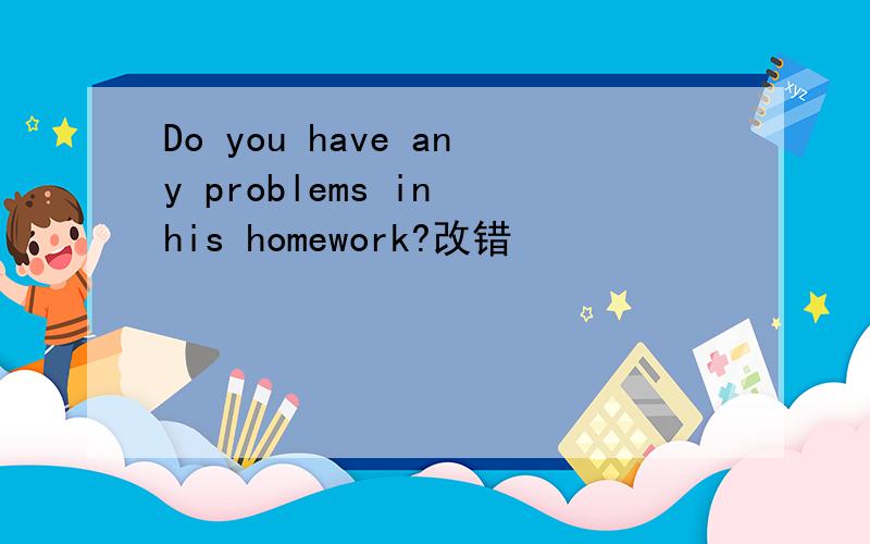 Do you have any problems in his homework?改错