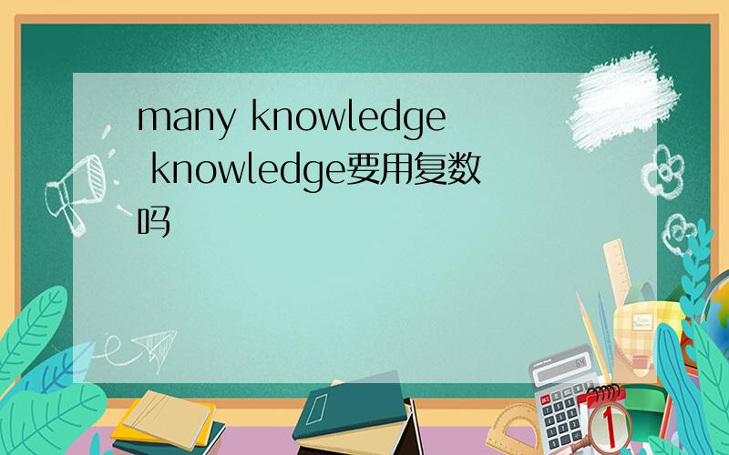 many knowledge knowledge要用复数吗