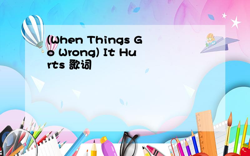 (When Things Go Wrong) It Hurts 歌词