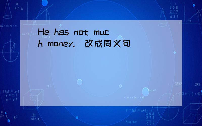 He has not much money.(改成同义句)