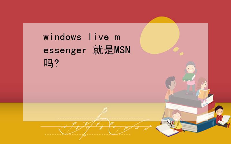 windows live messenger 就是MSN吗?