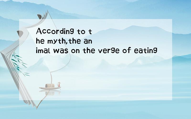 According to the myth,the animal was on the verge of eating