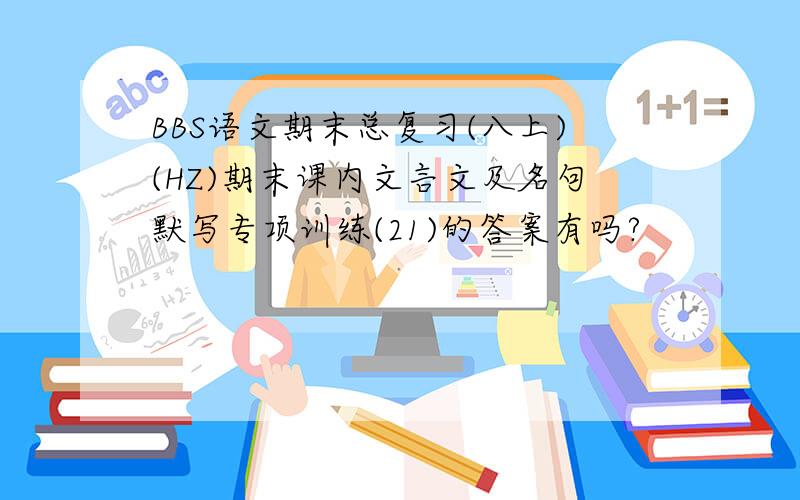 BBS语文期末总复习(八上)(HZ)期末课内文言文及名句默写专项训练(21)的答案有吗?