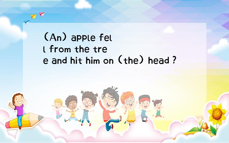 (An) apple fell from the tree and hit him on (the) head ?