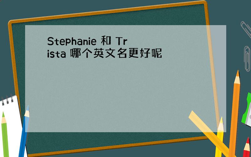 Stephanie 和 Trista 哪个英文名更好呢