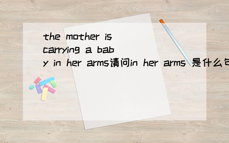 the mother is carrying a baby in her arms请问in her arms 是什么句子