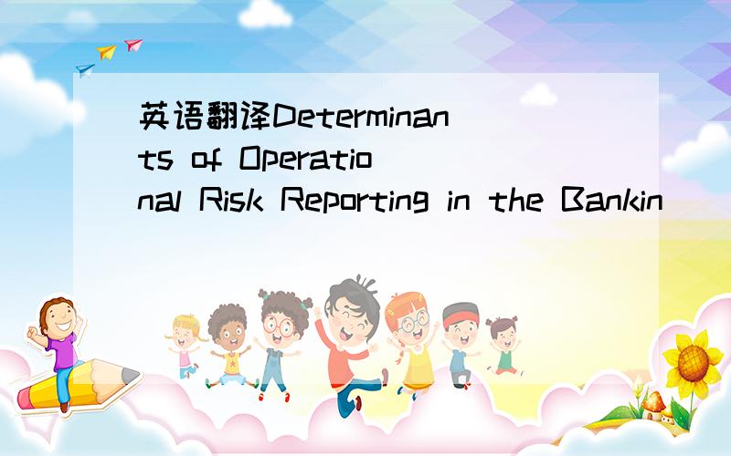 英语翻译Determinants of Operational Risk Reporting in the Bankin