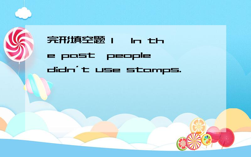 完形填空题 1、 In the past,people didn’t use stamps.