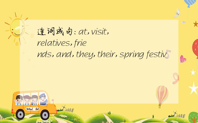 连词成句:at,visit,relatives,friends,and,they,their,spring festiv