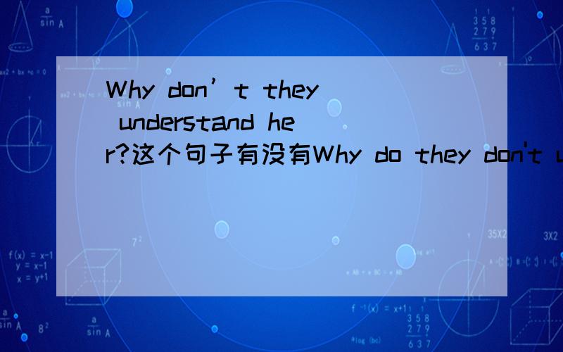 Why don’t they understand her?这个句子有没有Why do they don't under