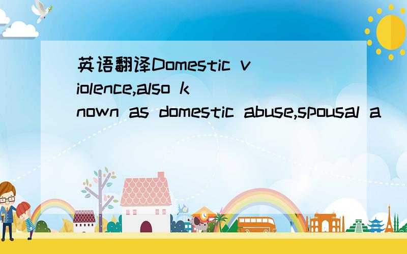 英语翻译Domestic violence,also known as domestic abuse,spousal a
