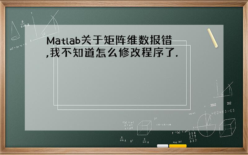 Matlab关于矩阵维数报错,我不知道怎么修改程序了.