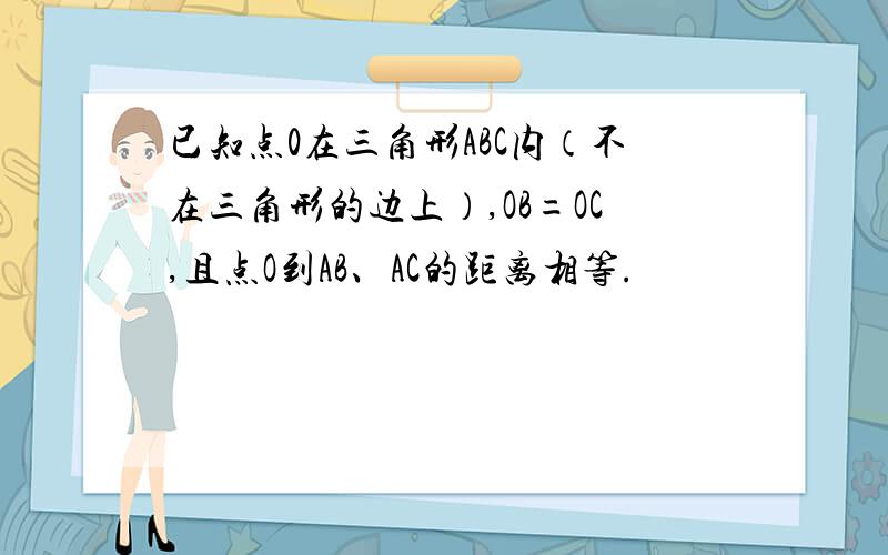 已知点0在三角形ABC内（不在三角形的边上）,OB=OC,且点O到AB、AC的距离相等.