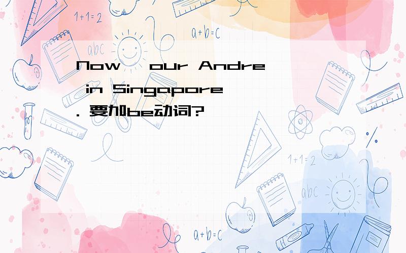 Now, our Andre in Singapore . 要加be动词?
