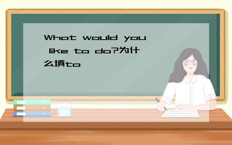 What would you like to do?为什么填to