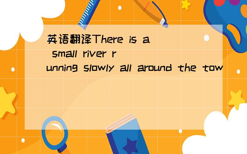 英语翻译There is a small river running slowly all around the tow