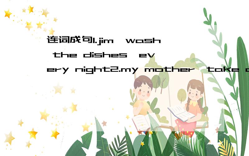 连词成句1.jim,wash the dishes,every night2.my mother,take a walk