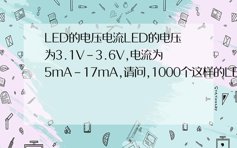 LED的电压电流LED的电压为3.1V-3.6V,电流为5mA-17mA,请问,1000个这样的LED并联,该串个多大的