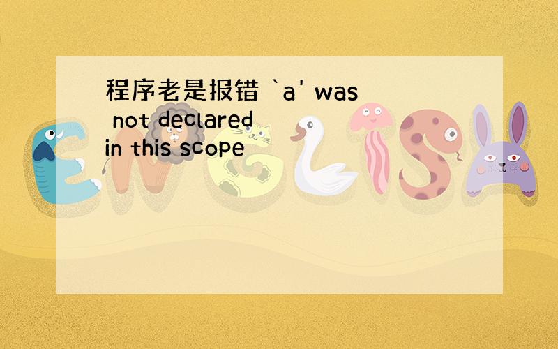 程序老是报错 `a' was not declared in this scope
