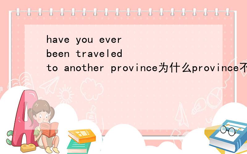 have you ever been traveled to another province为什么province不加