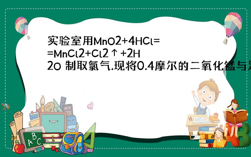 实验室用MnO2+4HCl==MnCl2+Cl2↑+2H2O 制取氯气.现将0.4摩尔的二氧化锰与足量浓盐酸混合加热,最