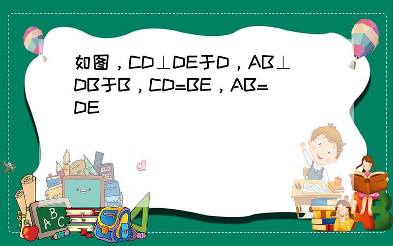 如图，CD⊥DE于D，AB⊥DB于B，CD=BE，AB=DE．