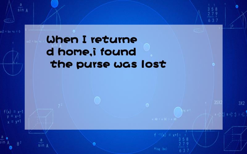 When I returned home,i found the purse was lost