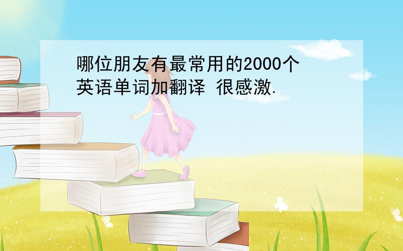 哪位朋友有最常用的2000个英语单词加翻译 很感激.