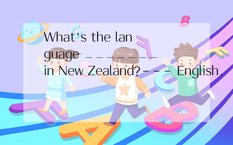 What's the language _______ in New Zealand?--- English.